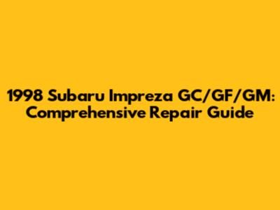 1998 Subaru Impreza GC/GF/GM: Comprehensive Repair Guide
