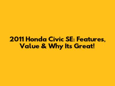 2011 Honda Civic SE: Features, Value & Why It's Great!