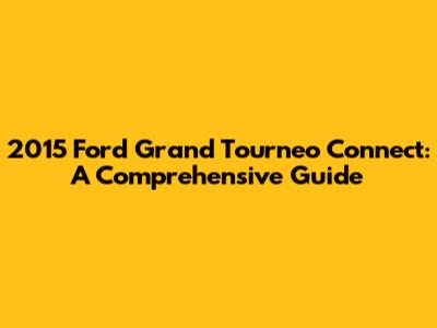 2015 Ford Grand Tourneo Connect: A Comprehensive Guide