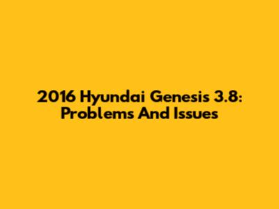 2016 Hyundai Genesis 3.8: Problems And Issues