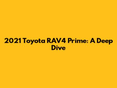 2021 Toyota RAV4 Prime: A Deep Dive