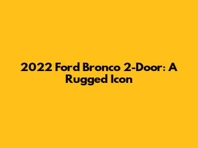 2022 Ford Bronco 2-Door: A Rugged Icon