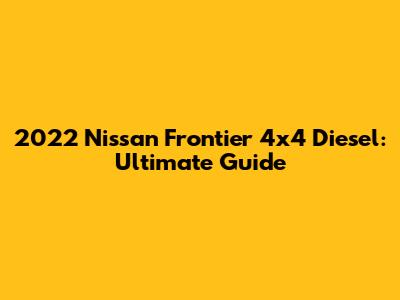 2022 Nissan Frontier 4x4 Diesel: Ultimate Guide