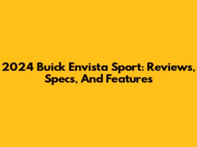 2024 Buick Envista Sport: Reviews, Specs, And Features
