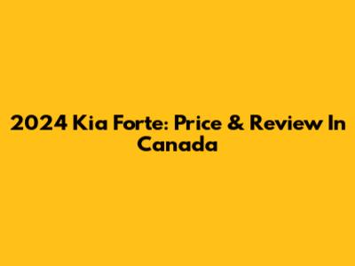 2024 Kia Forte: Price & Review In Canada