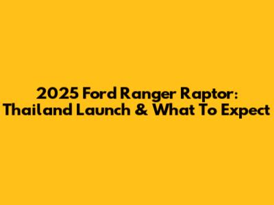 2025 Ford Ranger Raptor: Thailand Launch & What To Expect