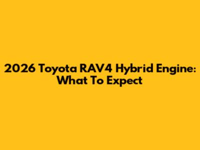 2026 Toyota RAV4 Hybrid Engine: What To Expect