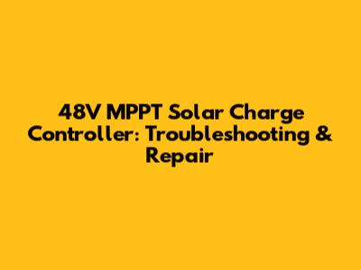 48V MPPT Solar Charge Controller: Troubleshooting & Repair