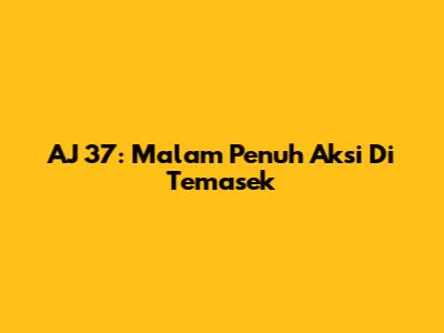 AJ 37: Malam Penuh Aksi Di Temasek