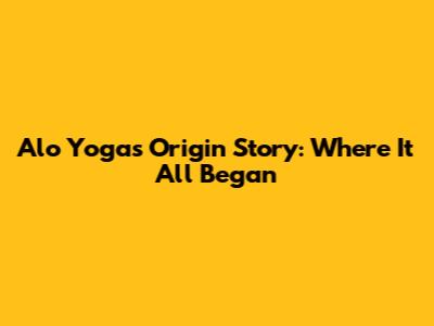 Alo Yoga's Origin Story: Where It All Began