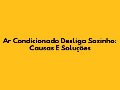 Ar Condicionado Desliga Sozinho: Causas E Soluções