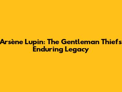Arsène Lupin: The Gentleman Thief's Enduring Legacy