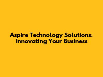 Aspire Technology Solutions: Innovating Your Business