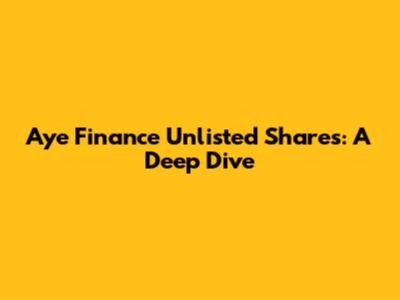 Aye Finance Unlisted Shares: A Deep Dive