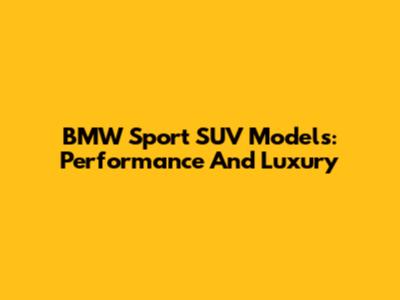 BMW Sport SUV Models: Performance And Luxury