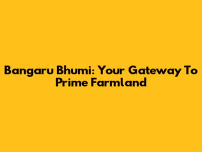 Bangaru Bhumi: Your Gateway To Prime Farmland
