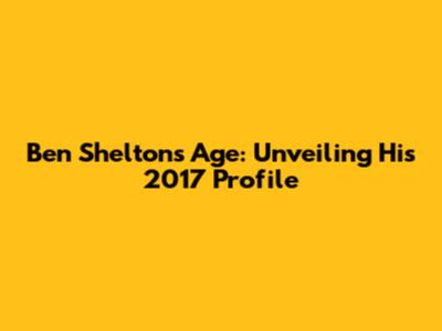 Ben Shelton's Age: Unveiling His 2017 Profile