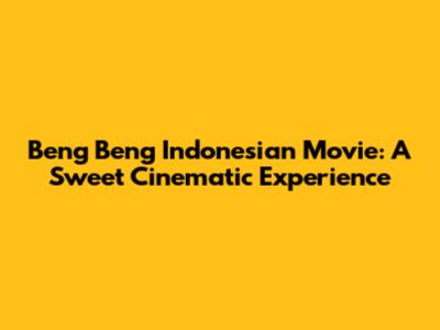 Beng Beng Indonesian Movie: A Sweet Cinematic Experience