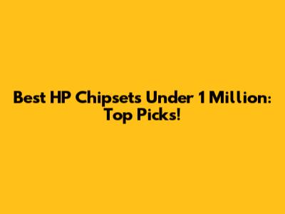 Best HP Chipsets Under 1 Million: Top Picks!