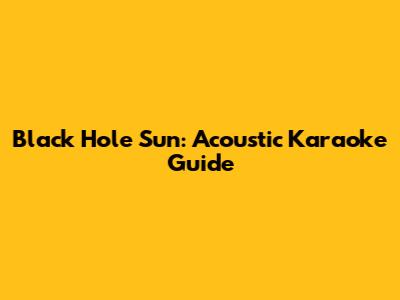 Black Hole Sun: Acoustic Karaoke Guide