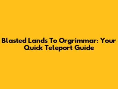 Blasted Lands To Orgrimmar: Your Quick Teleport Guide