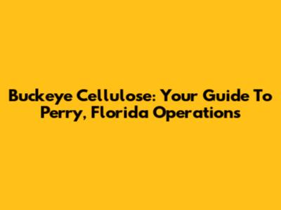 Buckeye Cellulose: Your Guide To Perry, Florida Operations