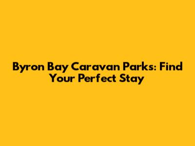 Byron Bay Caravan Parks: Find Your Perfect Stay