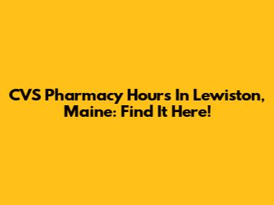 CVS Pharmacy Hours In Lewiston, Maine: Find It Here!