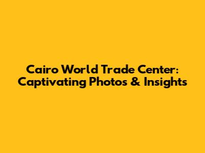 Cairo World Trade Center: Captivating Photos & Insights
