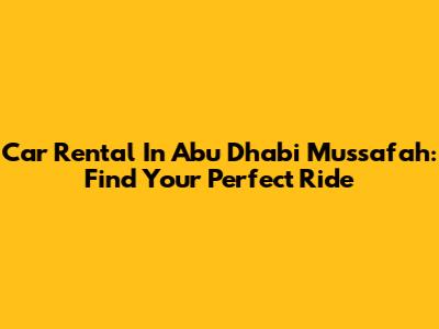 Car Rental In Abu Dhabi Mussafah: Find Your Perfect Ride
