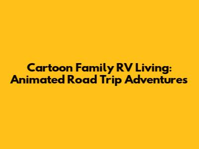 Cartoon Family RV Living: Animated Road Trip Adventures