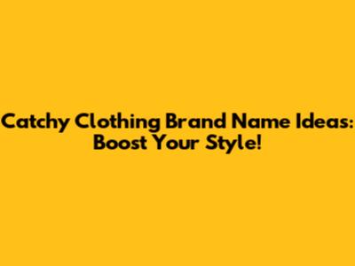 Catchy Clothing Brand Name Ideas: Boost Your Style!