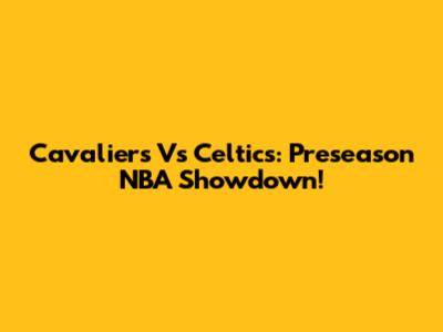 Cavaliers Vs Celtics: Preseason NBA Showdown!