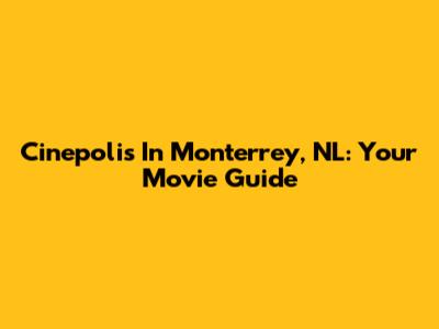 Cinepolis In Monterrey, NL: Your Movie Guide