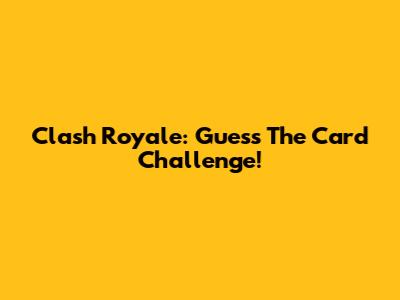 Clash Royale: Guess The Card Challenge!