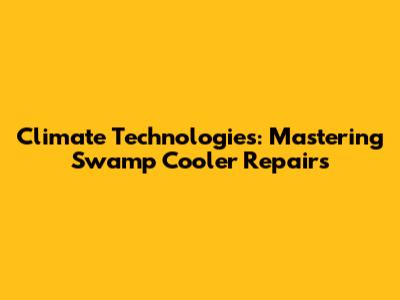 Climate Technologies: Mastering Swamp Cooler Repairs