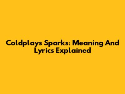 Coldplay's Sparks: Meaning And Lyrics Explained