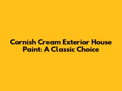 Cornish Cream Exterior House Paint: A Classic Choice