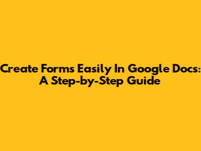 Create Forms Easily In Google Docs: A Step-by-Step Guide