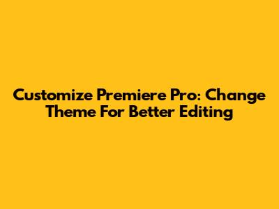Customize Premiere Pro: Change Theme For Better Editing