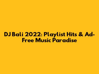 DJ Bali 2022: Playlist Hits & Ad-Free Music Paradise