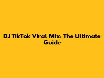 DJ TikTok Viral Mix: The Ultimate Guide