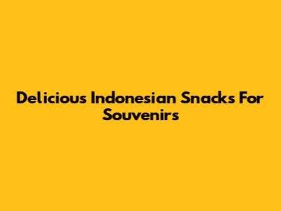 Delicious Indonesian Snacks For Souvenirs