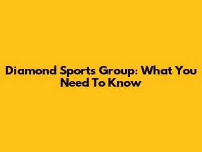 Diamond Sports Group: What You Need To Know