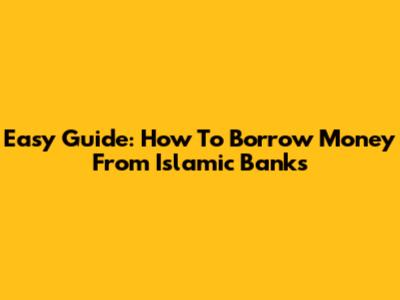 Easy Guide: How To Borrow Money From Islamic Banks