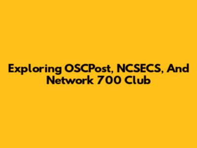 Exploring OSCPost, NCSECS, And Network 700 Club