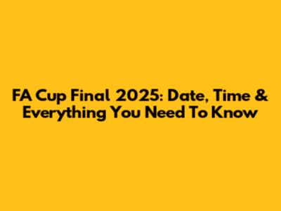 FA Cup Final 2025: Date, Time & Everything You Need To Know