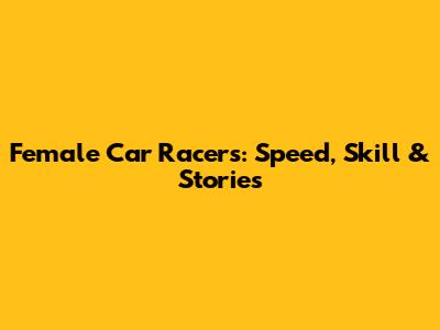 Female Car Racers: Speed, Skill & Stories