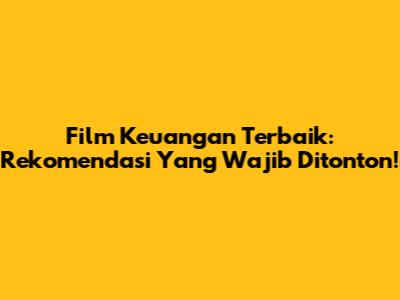 Film Keuangan Terbaik: Rekomendasi Yang Wajib Ditonton!