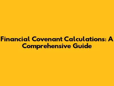 Financial Covenant Calculations: A Comprehensive Guide